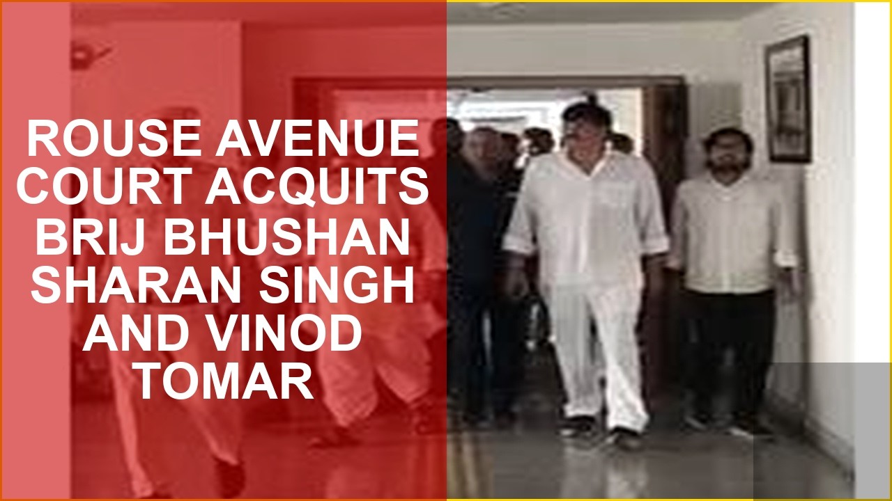 ROUSE AVENUE COURT ACQUITS BRIJ BHUSHAN SHARAN SINGH AND VINOD TOMAR