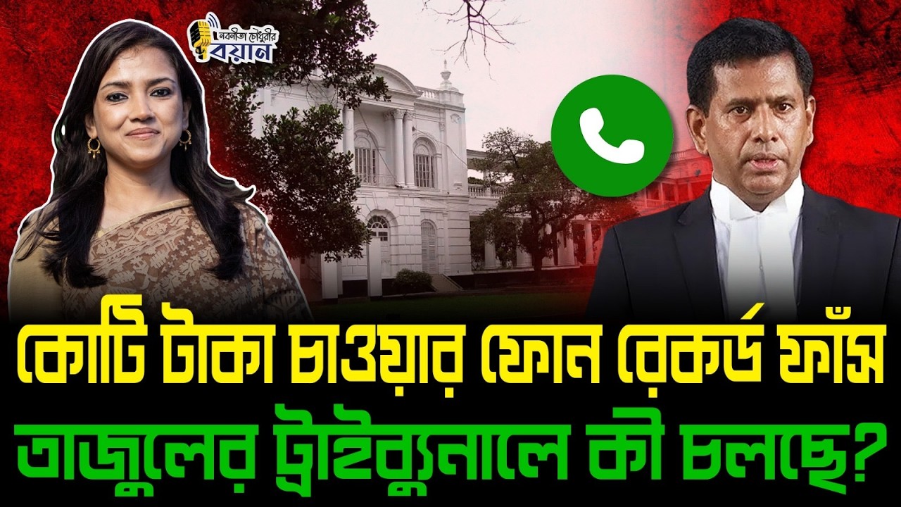 কোটি টাকা চাওয়ার ফোন রেকর্ড ফাঁস! তাজুলের ট্রাইব্যুনালে কী চলছে?।। Nobonita Chowdhury