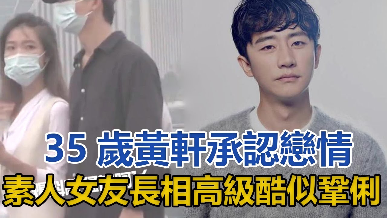 35歲黃軒承認戀情！素人女友長相高級酷似鞏俐，身份成謎｜星闻全视角｜