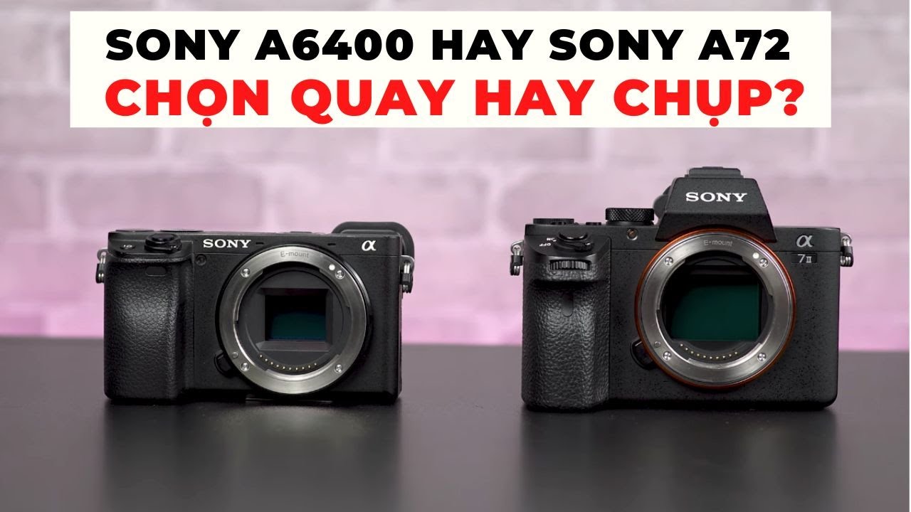 Sony A6400 hay Sony A72? Chọn quay hay chụp?