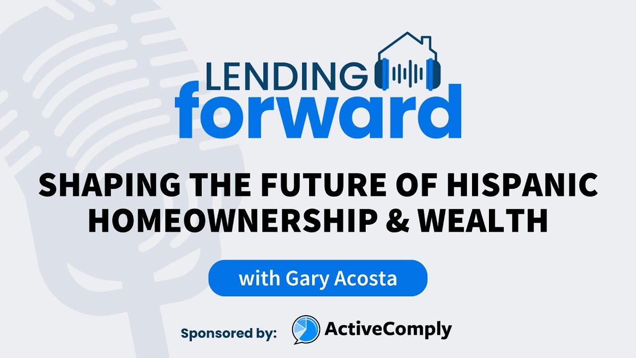 Shaping the Future of Hispanic Homeownership & Wealth - Gary Acosta on the Lending Forward Podcast