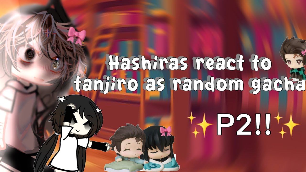 Hashiras react to tanjiro as random gacha  |P2|