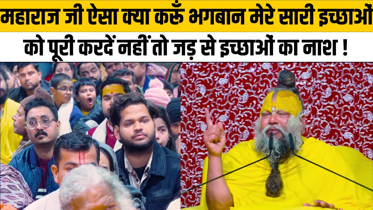 महाराज जी ऐसा क्या करूँ भगबान मेरे सारी इच्छाओं को पूरी नहीं तो जड़ से इच्छाओं का नाश करदें !