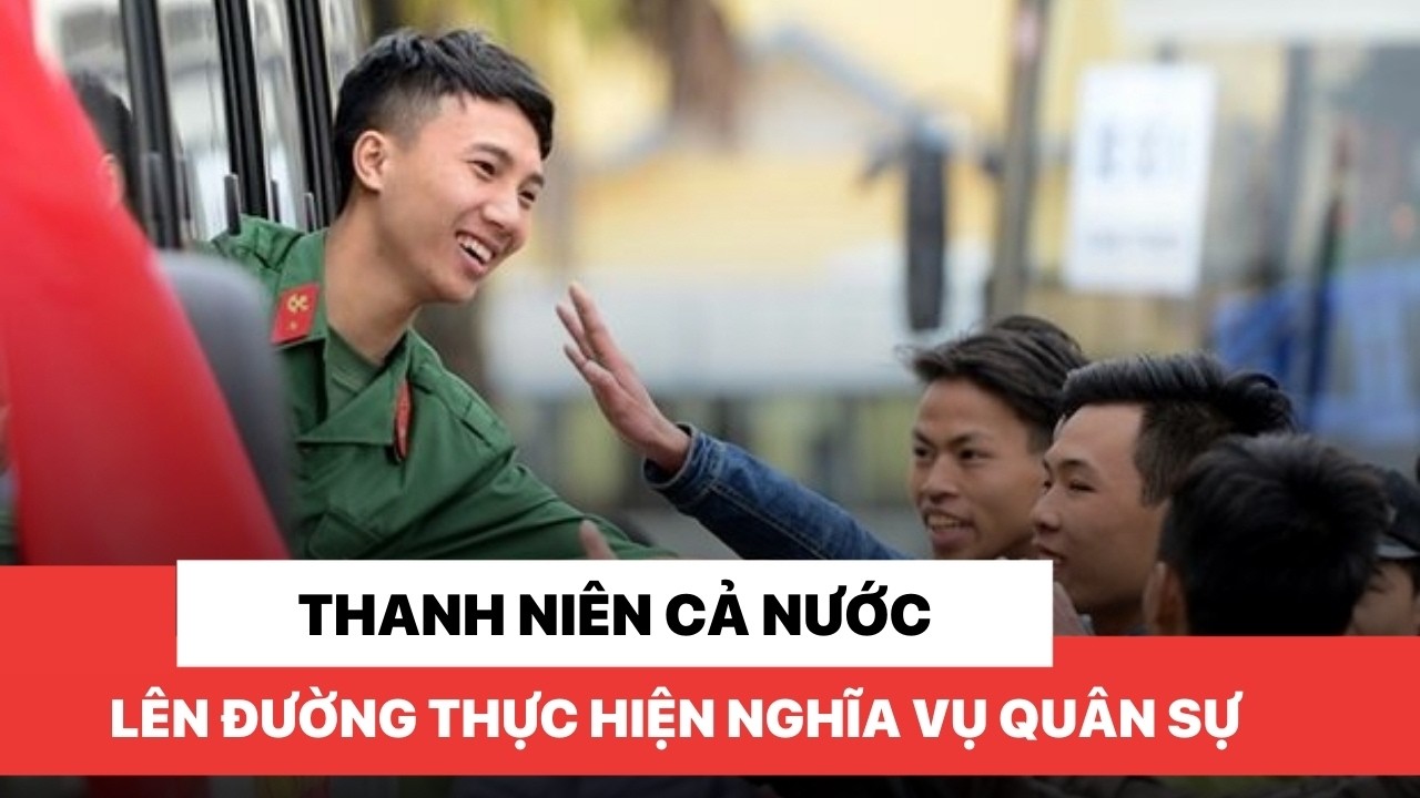 Thanh niên cả nước lên đường thực hiện nghĩa vụ quân sự