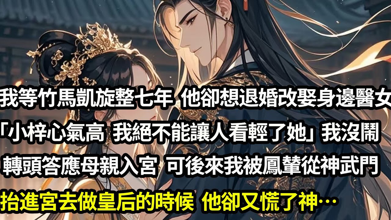 我等竹馬凱旋等了七年 他卻想退婚改娶身邊醫女為妻：「小梓心氣高 我絕不能讓人看輕了她」我沒鬧，轉頭答應母親入宮。可當後來我被鳳輦從神武門抬進宮去做皇后的時候，他卻慌了神#愛情#完結