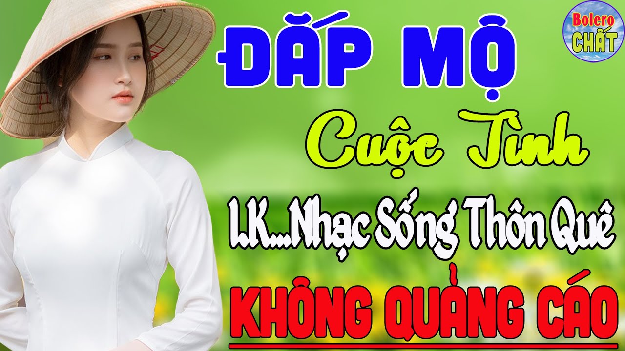 ĐẮP MỘ CUỘC TÌNH ➤ LK NHẠC SỐNG THÔN QUÊ VẠN NGƯỜI MÊ TOÀN BÀI HAY - KHÔNG QUẢNG CÁO