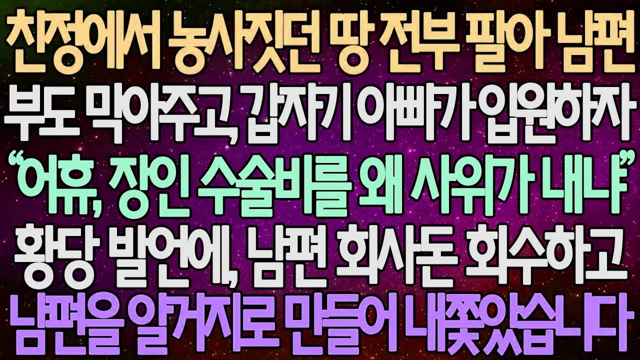 (반전 사연) 친정에서 농사짓던 땅 전부 팔아 남편 부도 막아주고, 갑자기 아빠가 입원하자 황당 발언에, 남편 회사돈 회수하고남편을 알거지로 만들어 내쫓았습니다 /사이다사연