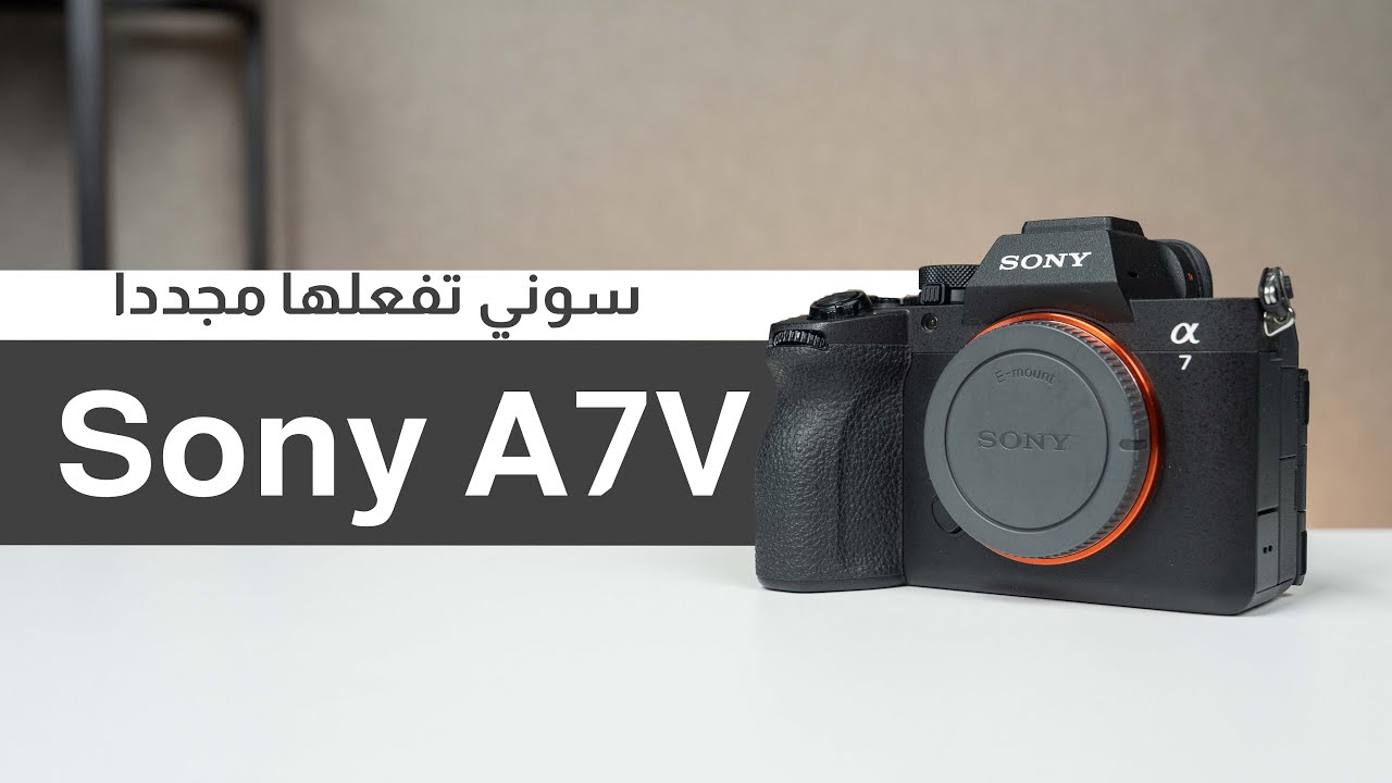 معاينة شاملة لكاميرا سوني Sony A7v: العملاقة تعود من جديد