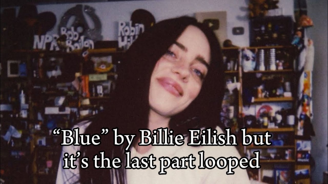“Blue” by Billie Eilish but it’s the last part looped|| “You were born bluer than a butterfly”