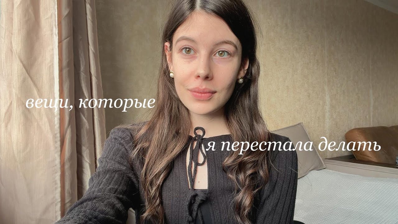 вещи, которые я перестала делать в своей жизни
