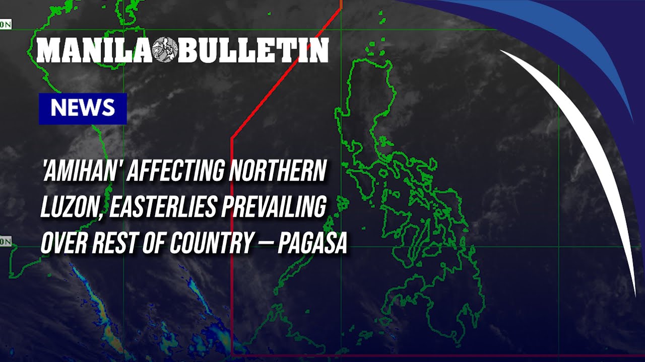 'Amihan' affecting Northern Luzon, easterlies prevailing over rest of country &mdash; PAGASA