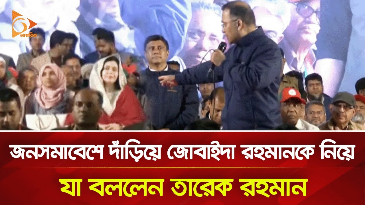 জনসমাবেশে দাঁড়িয়ে জোবাইদা রহমানকে নিয়ে যা বললেন তারেক রহমান | Nagorik TV