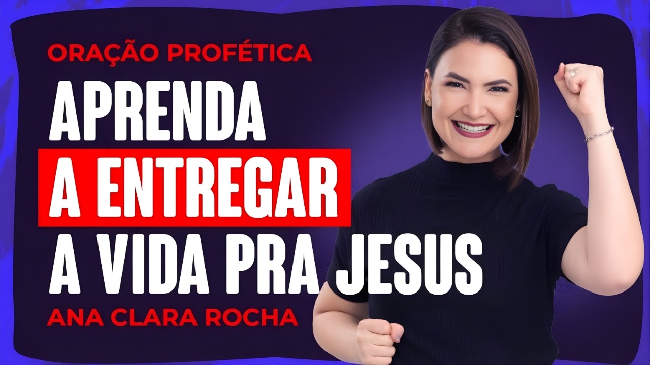 ORAÇÃO PROFÉTICA DE HOJE - 24 DE FEVEREIRO - APRENDA A ENTREGAR A VIDA PRA JESUS _ Ana Clara Rocha