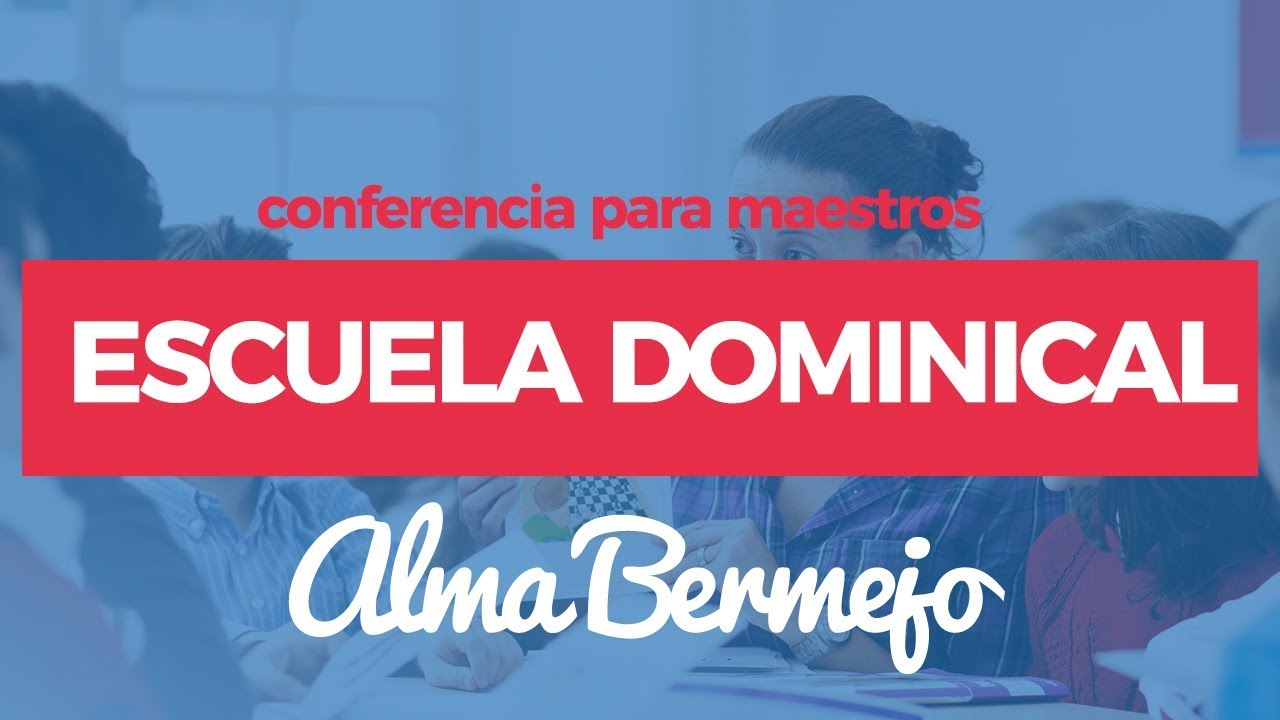 Conferencia para Maestros: Escuela Dominical - Alma Bermejo