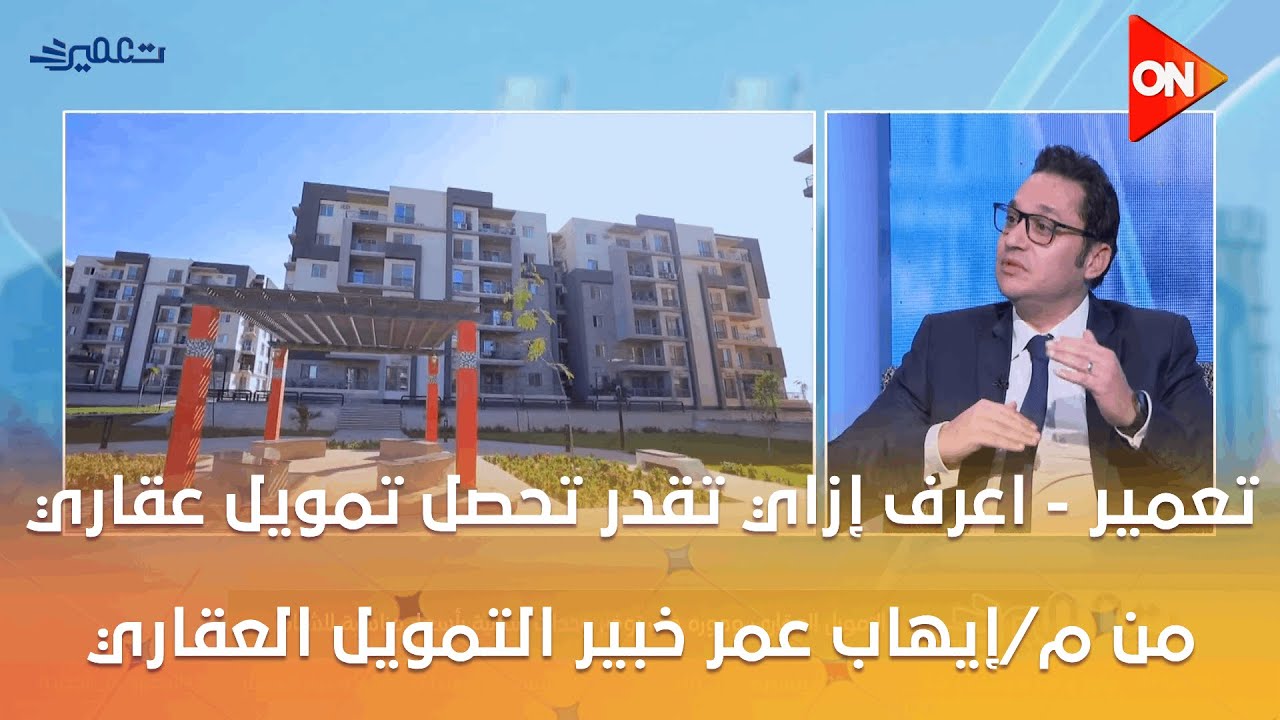 تعمير - اعرف إزاي تقدر تخاد تمويل عقاري من م/إيهاب عمر خبير التمويل العقاري