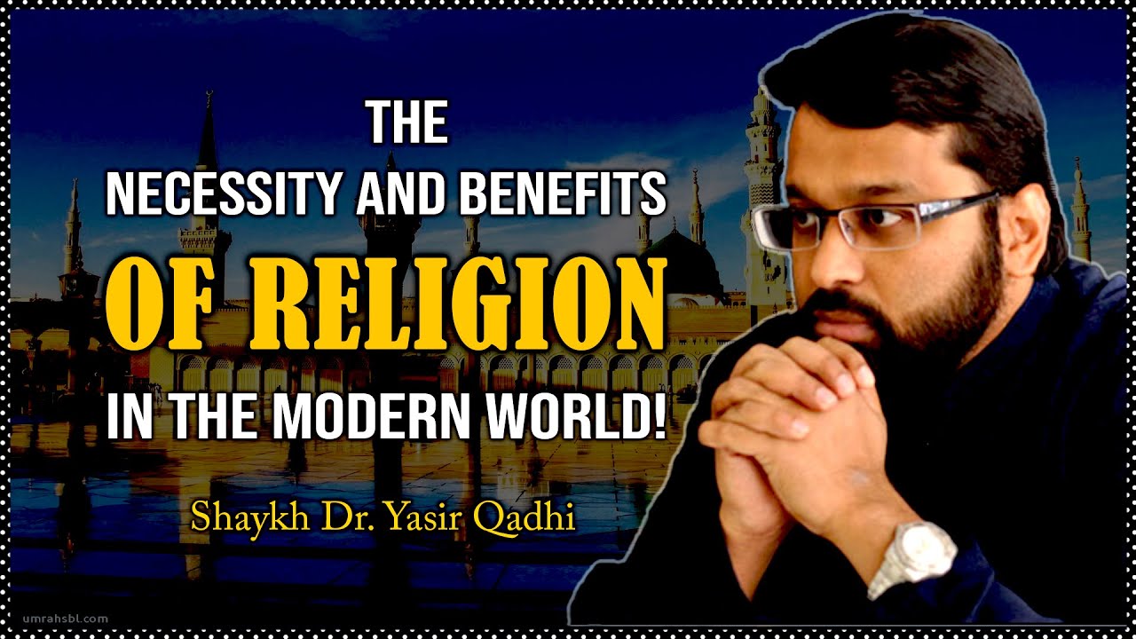 The Necessity And Benefits Of Religion In The Modern World || Shaykh Dr. Yasir Qadhi