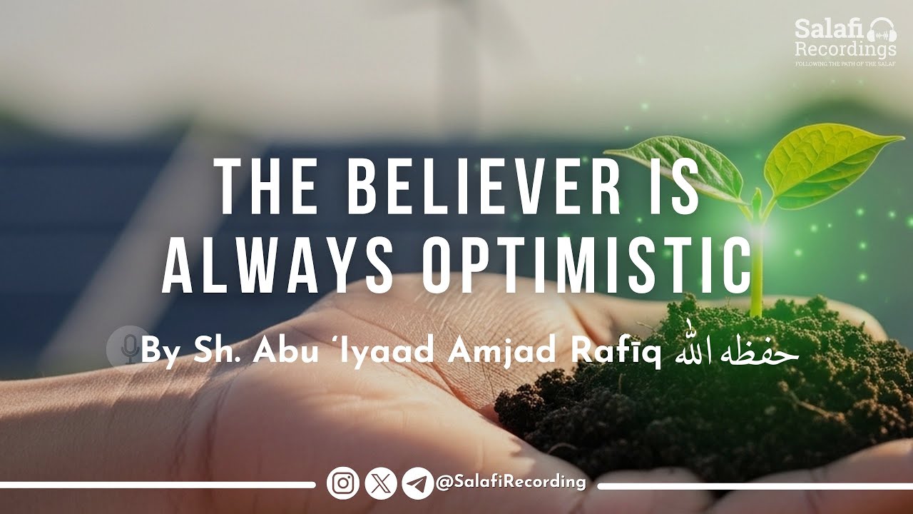 The Believer Remains Hopeful & Optimistic - By Sh. Abu Iyaad Amjad Rafīq حفظه الله