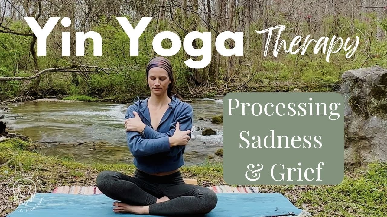 Processing Sadness and Grief with Yin Yoga Therapy: Open Your Heart and Release Emotions
