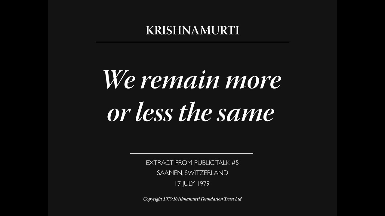 We remain more or less the same | J. Krishnamurti