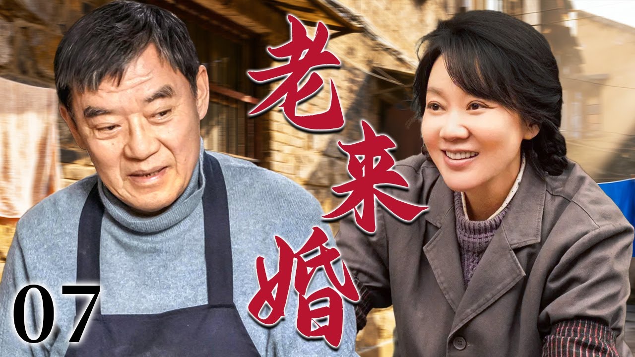 【超好看家庭剧】老来婚 07 | 五十岁老男人婚姻破裂，谁料却在民政局遇上真爱，晚年婚姻竟迎来第二春！
