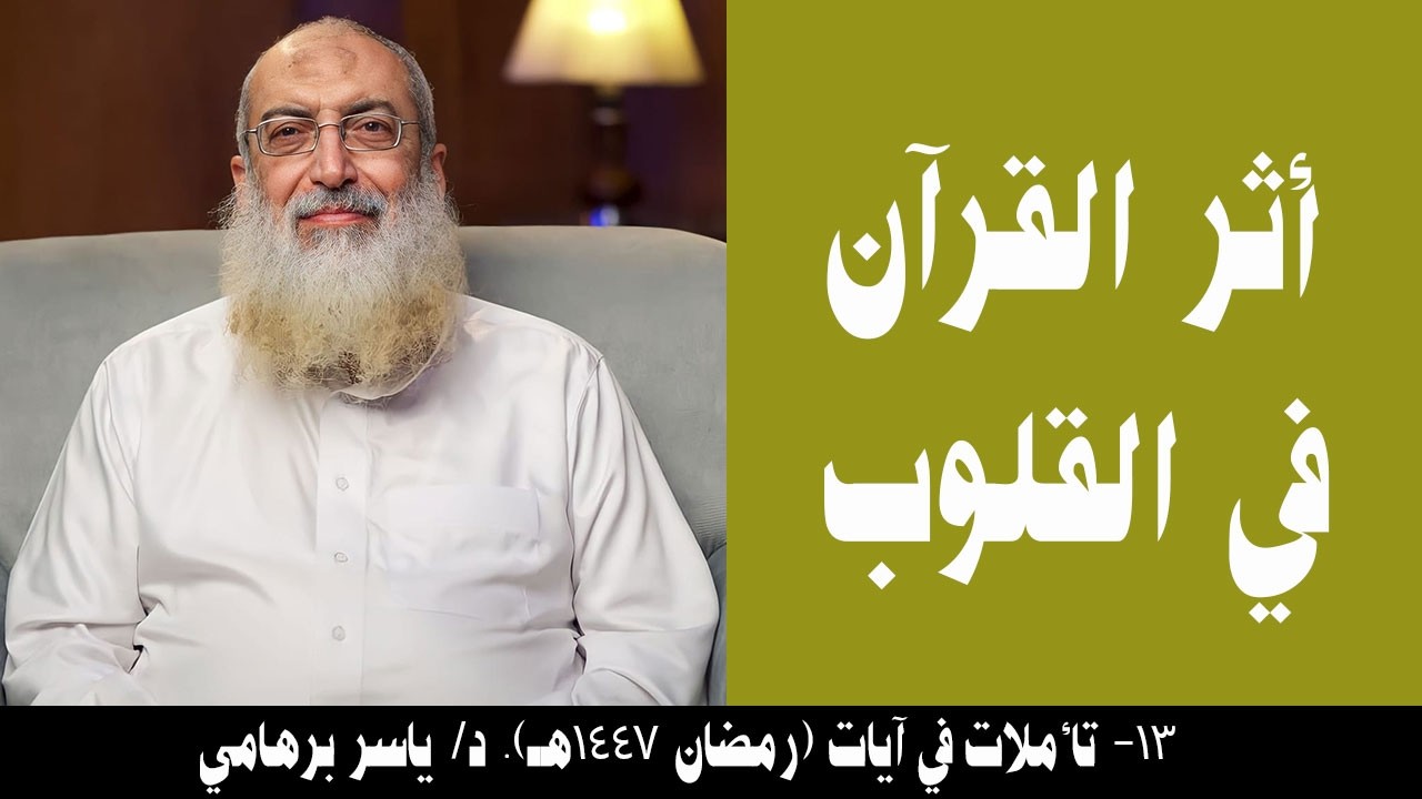 013- أثر القرآن في القلوب (تأملات في آيات- رمضان 1447هـ). د/ ياسر برهامي