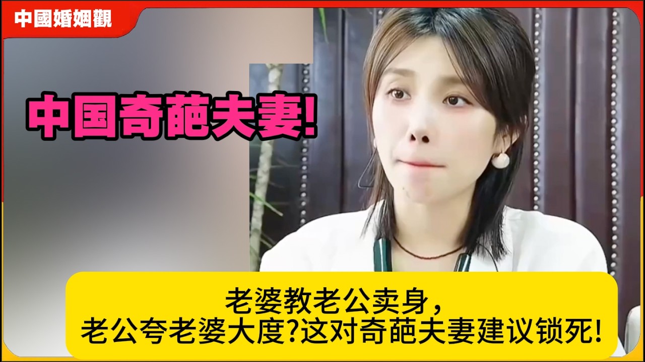 中国奇葩夫妻!老婆教老公卖身，老公夸老婆大度?这对奇葩夫妻建议锁死!米小律中国婚姻观