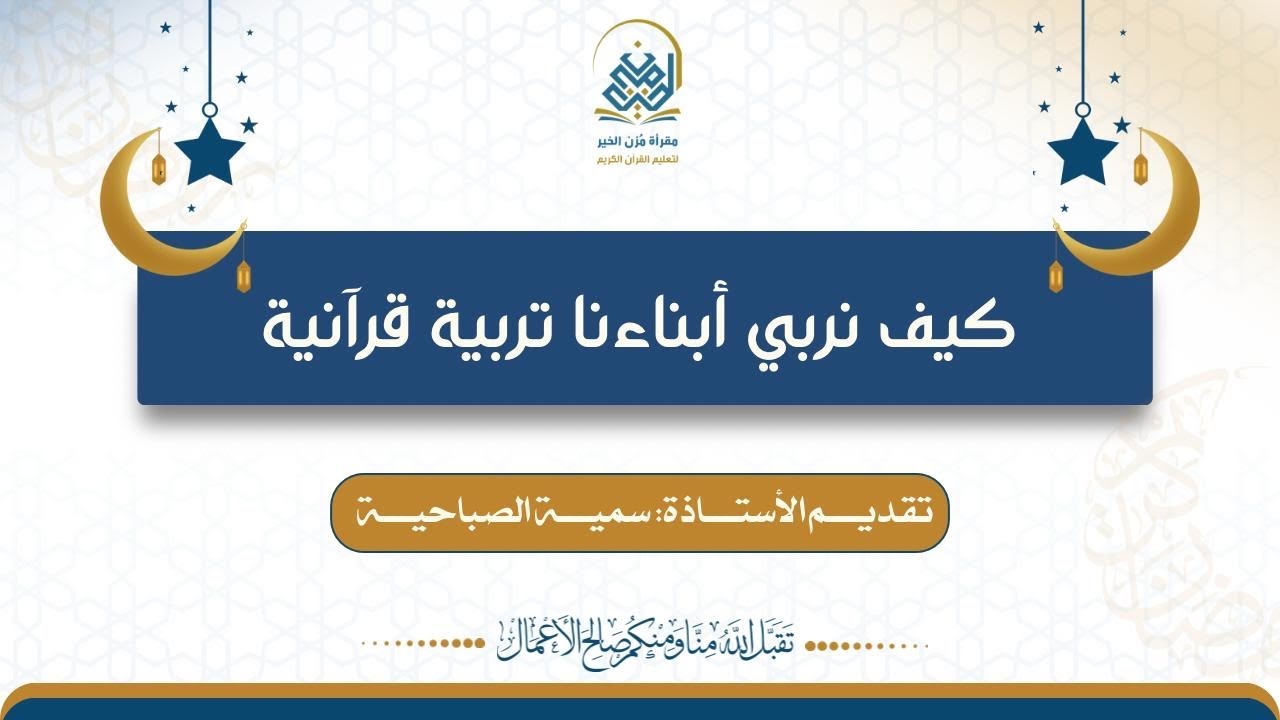 محاضرة بعنوان: كيف نربي أبناءنا تربية قرآنية، تقديم الأستاذة: سمية الصباحية.