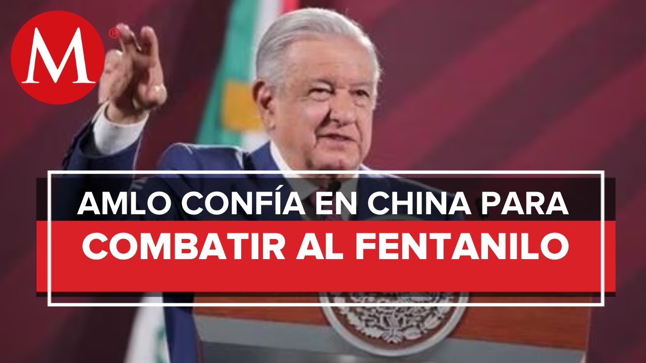 AMLO busca acuerdo con China para impedir la entrada de fentanilo en M&eacute;xico