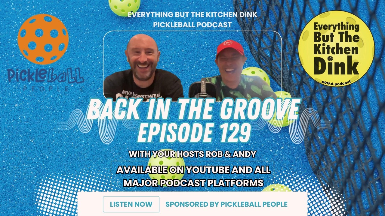 Episode 129: Back in the groove - Everything But The Kitchen Dink pickleball podcast