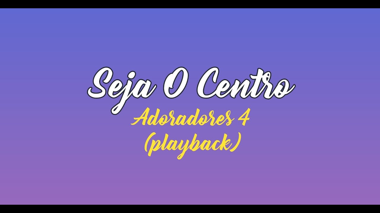 SEJA O CENTRO - Adoradores 4 (Playback com Letra)