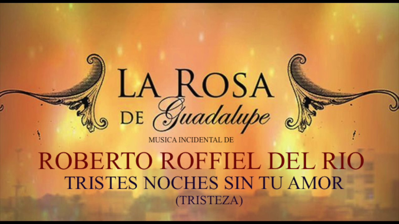 ¨La Rosa De Guadalupe¨ Música incidental de Roberto Roffiel del Río  “TRISTES NOCHES SIN TU AMOR“