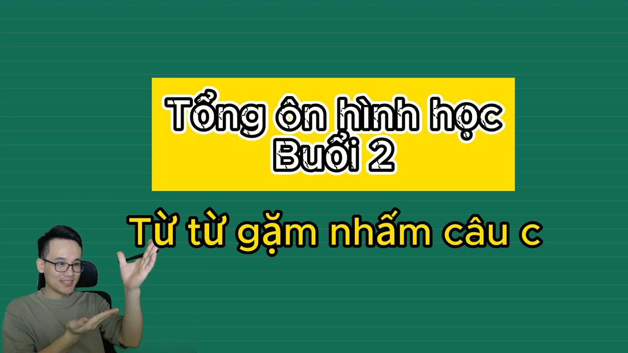 Toán 9: ( Buổi 5) Tổng ôn hình học buổi 2 -  từ từ gặm nhấm câu c