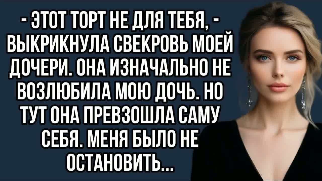 Этот торт не для тебя, - выкрикнула свекровь моей дочери. Она изначально не возлюбила мою дочь.