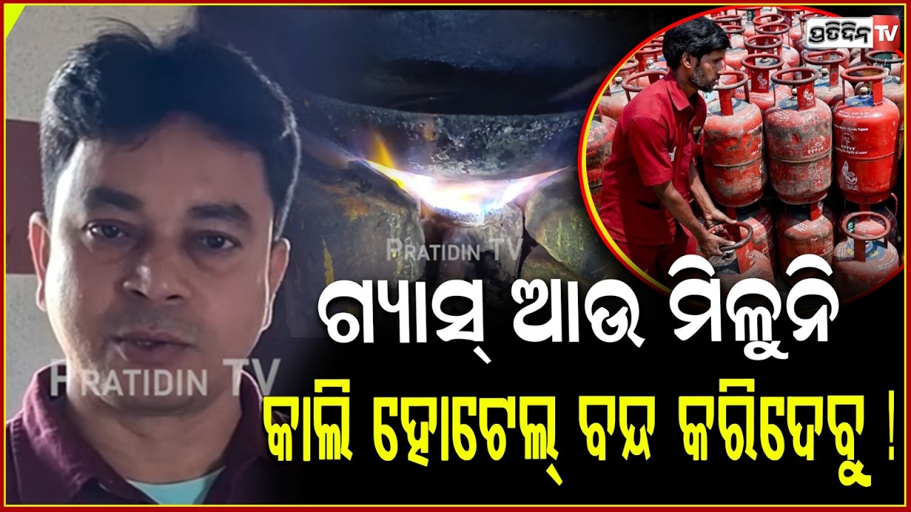 ଗ୍ୟାସ୍‌ ଆଉ ମିଳୁନି, ଆସନ୍ତାକାଲି ହୋଟେଲ୍ ବନ୍ଦ କରିଦେବୁ ! LPG Gas Shortage impact on hotels ,Ganjam