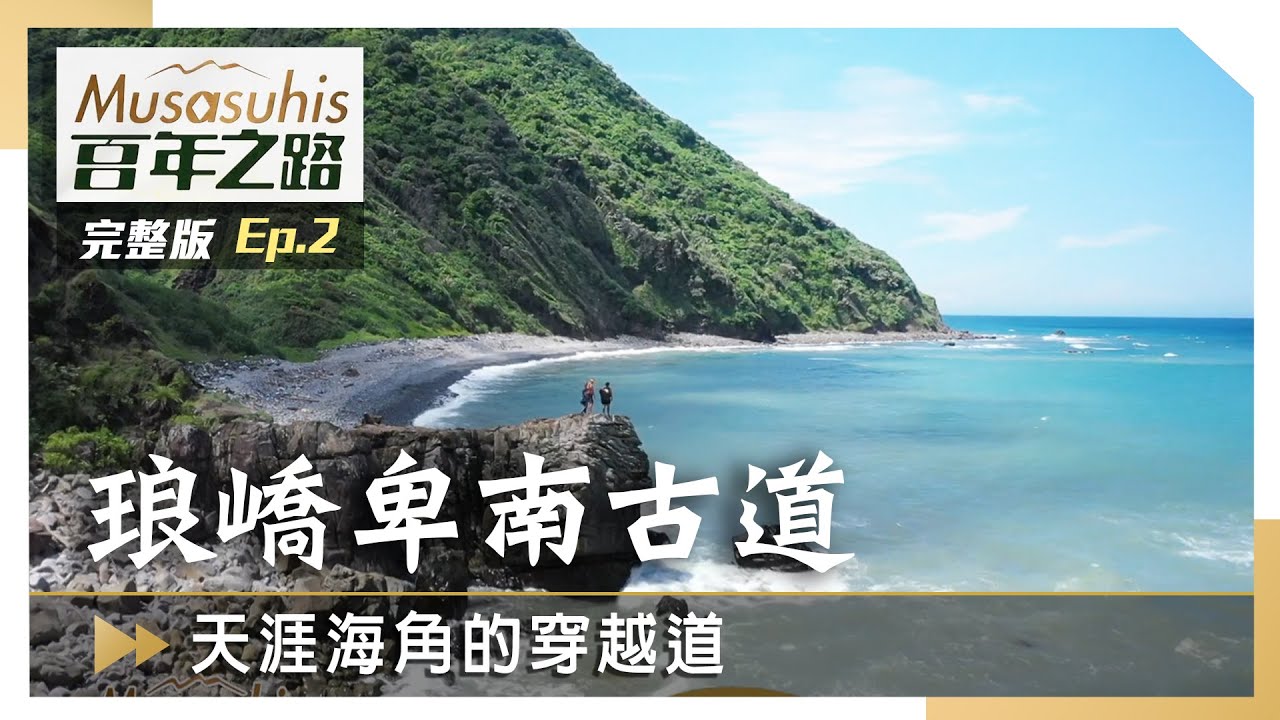 #Musasuhis百年之路【 琅嶠卑南古道 – 天涯海角的穿越道】EP2