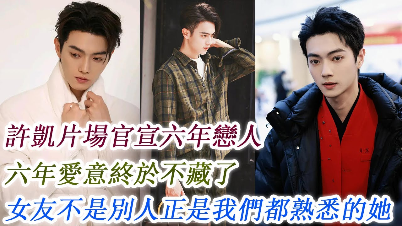 許凱片場官宣六年戀人，六年愛意終於不藏了，女友不是別人正是我們都熟悉的她！