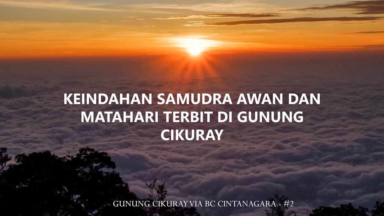 GUNUNG CIKURAY VIA CINTANAGARA - KEINDAHAN SAMUDRA AWAN DAN SUNRISE DI GUNUNG CIKURAY