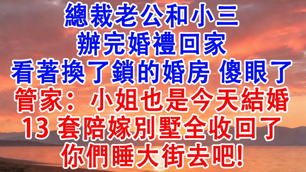 總裁老公和小三辦完婚禮回家，看著換了鎖的婚房傻眼了，管家：小姐也是今天結婚，13套陪嫁別墅全收回了【小君講故事】#婆媳 #家庭 #婚姻 #情感 #情感故事 #為人處世 #養老 #老年生活 #退休