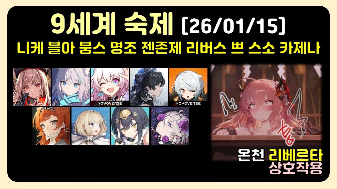 9세계 숙제 (26/01/15) 니케, 붕괴스타레일, 젠레스존제로, 명조, 블루아카이브, 리버스1999, 스텔라소라, 브라운더스트2, 카제나 [+온천 리베르타 상호작용(온리베)]