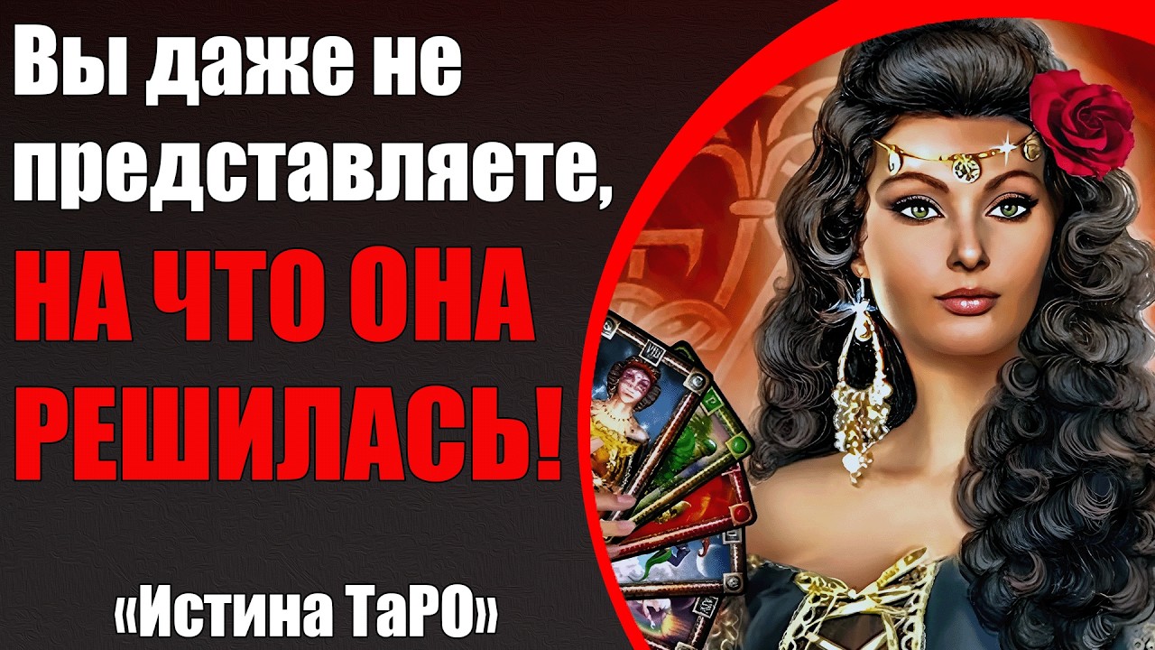 Вы даже не представляете, на что она решилась! [Истина ТаРО для мужчин]