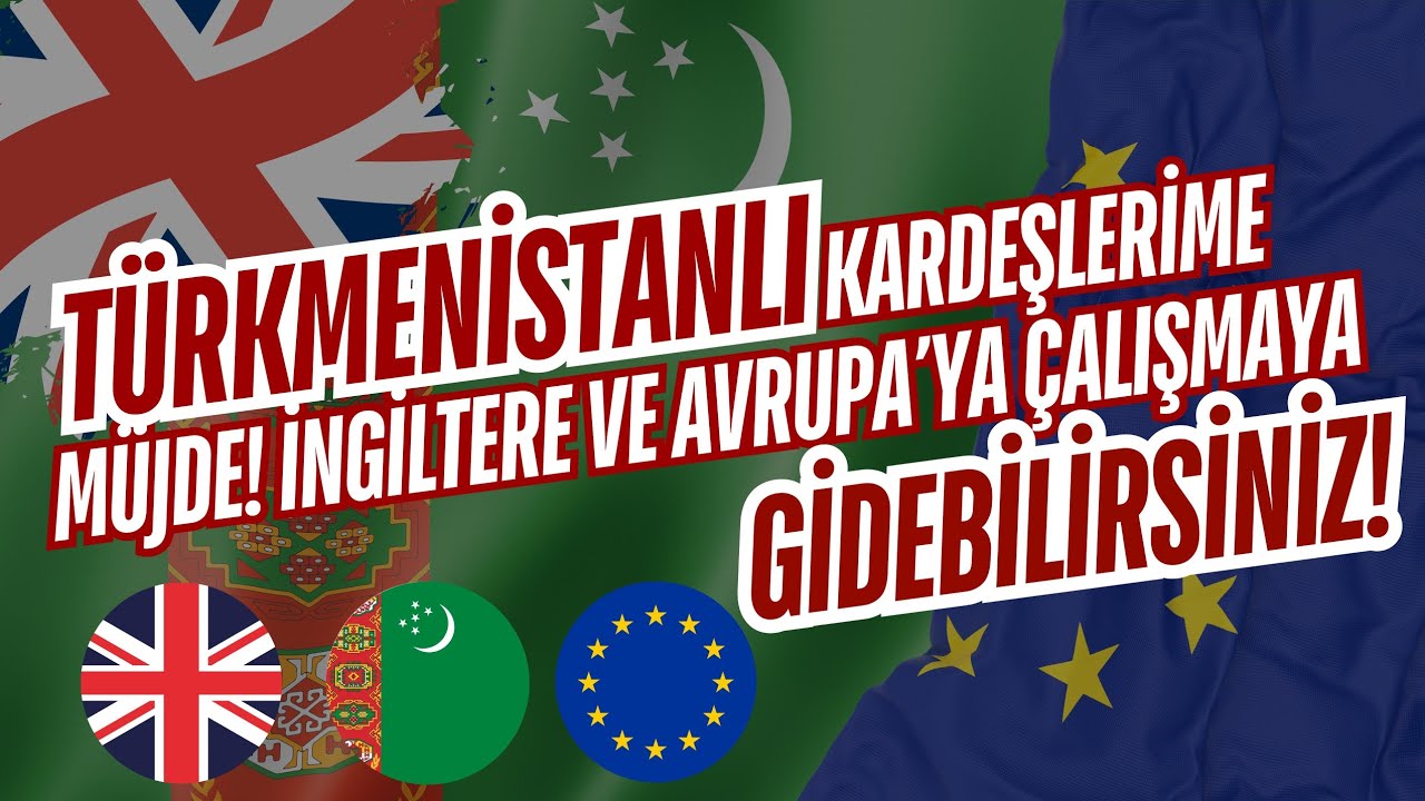 “Türkmenistanlı Kardeşlerime Müjde! İngiltere ve Avrupa’ya Çalışmaya Gidebilirsiniz"