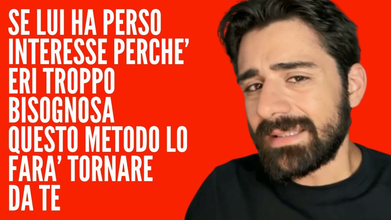 SE LUI HA PERSO INTERESSE PERCHE’ ERI TROPPO BISOGNOSA QUESTO METODO LO FARA’ TORNARE DA TE