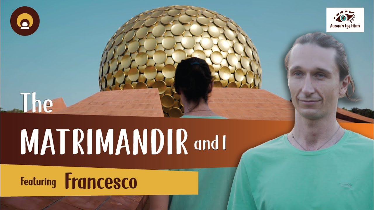 Matrimandir & I : It represents the past, present and future.’ - Francesco | Auroras Eye Films