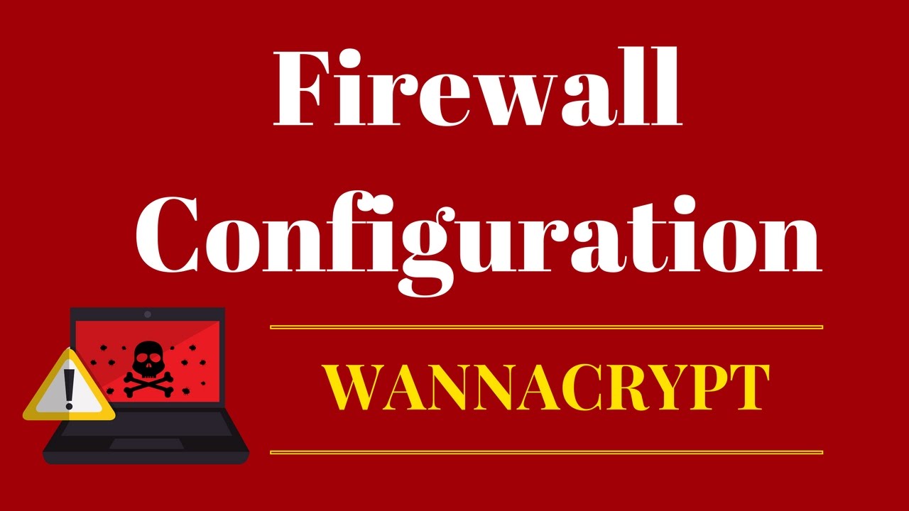 Wannacry (or WannaCrypt, WanaCrypt0r 2.0, Wanna Decryptor) Firewall Configuration