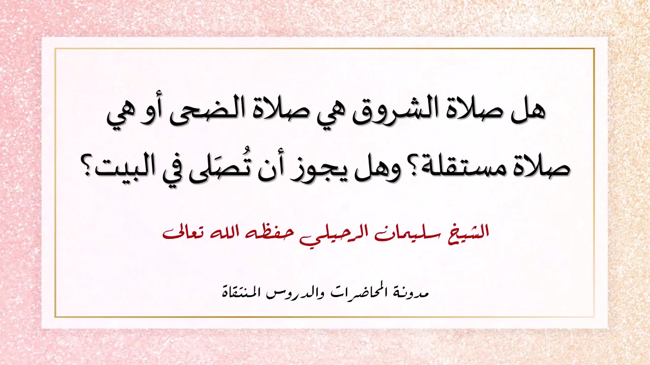 هل صلاة الشروق هي صلاة الضحى أو هي صلاة مستقلة؟ وهل يجوز أن تُصَلى في البيت - الشيخ سليمان الرحيلي