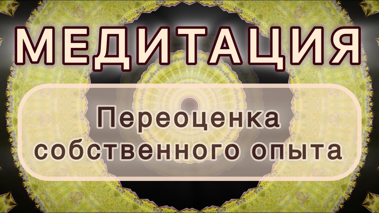 Переоценка собственного опыта. Трансформационная МЕДИТАЦИЯ. Высокие вибрации.