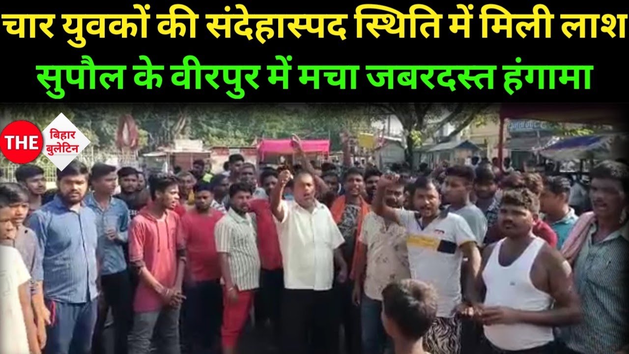 बिहार : चार युवकों की संदेहास्पद स्थिति में मिली लाश, सुपौल के वीरपुर में मचा जबरदस्त हंगामा