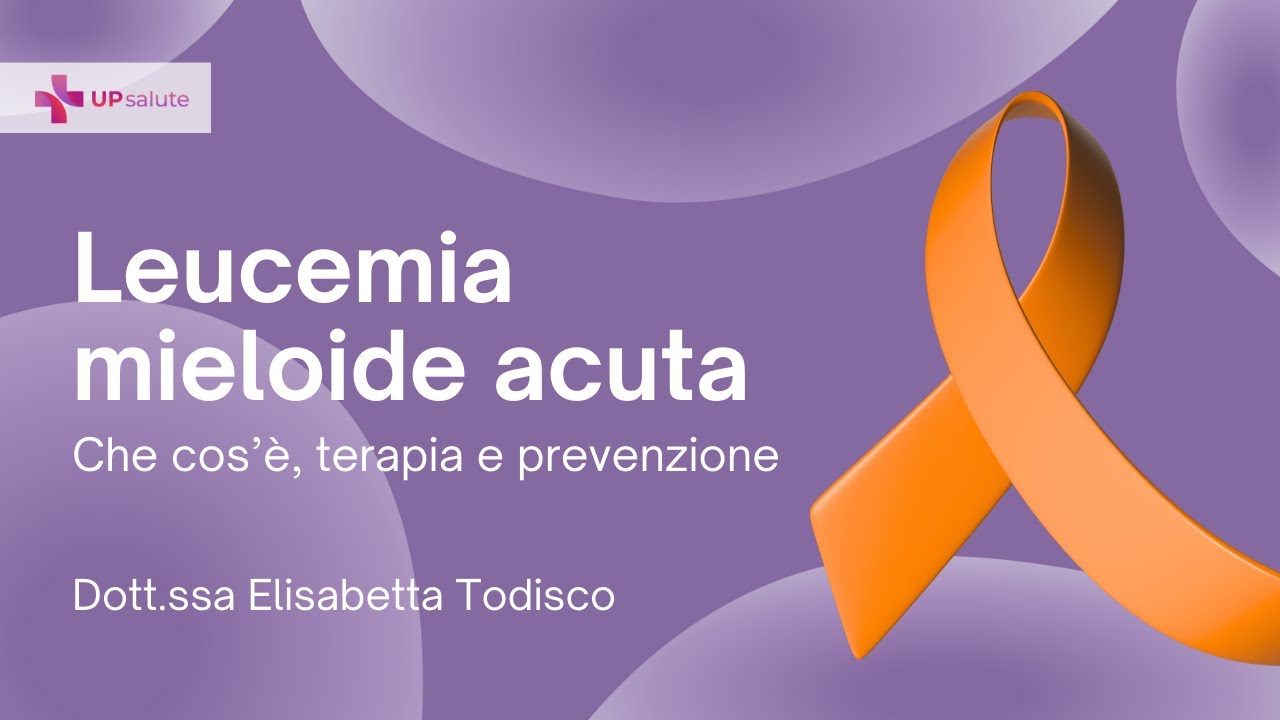 Leucemia mieloide acuta: che cos'è? - Dott.ssa Elisabetta Todisco - UPsalute Channel
