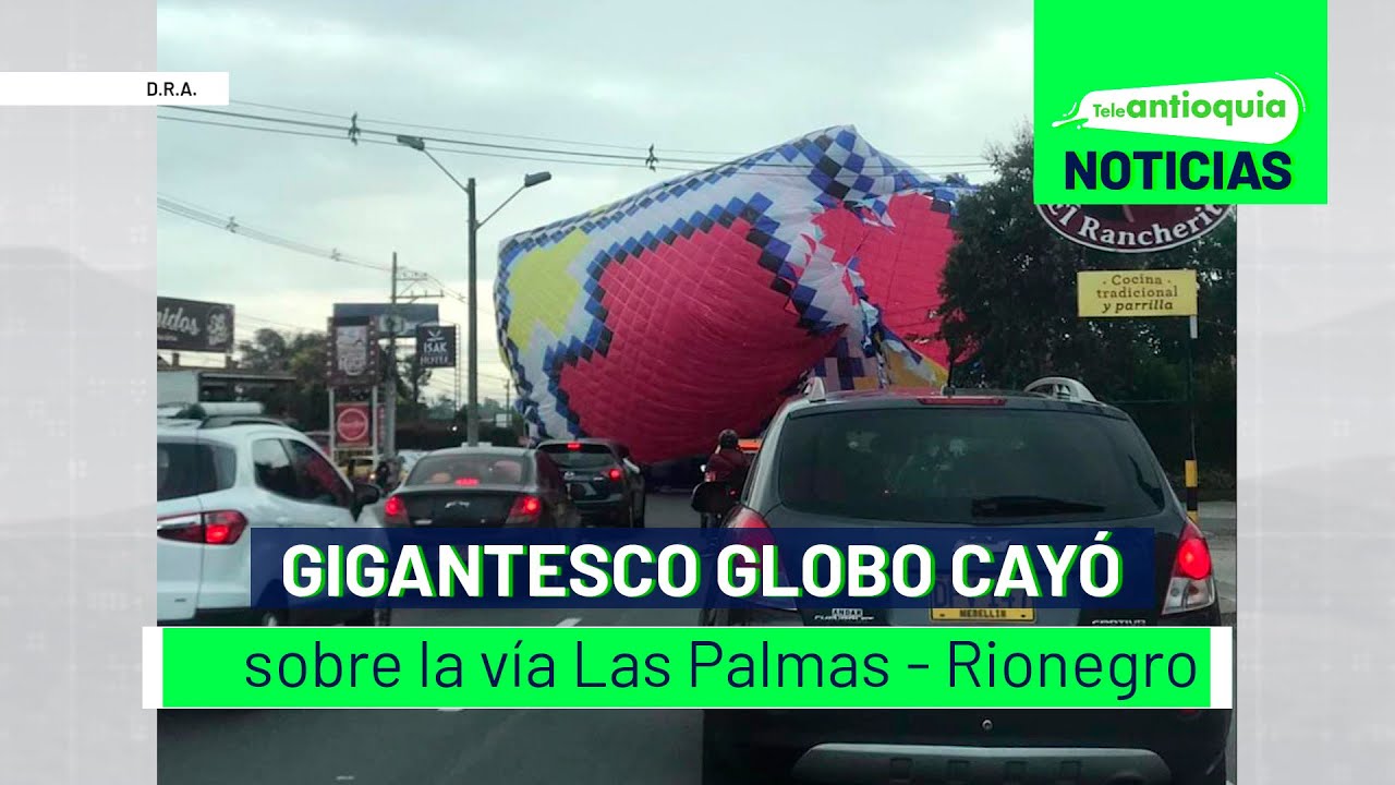 Gigantesco globo cayó sobre la vía Las Palmas - Rionegro - Teleantioquia Noticias
