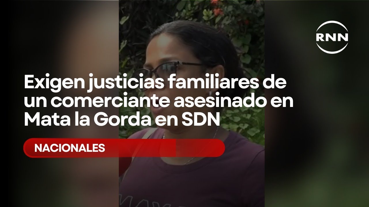 Exigen justicias familiares de un comerciante asesinado en Mata La Gorda, SDN